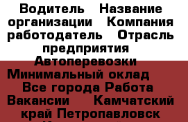 Водитель › Название организации ­ Компания-работодатель › Отрасль предприятия ­ Автоперевозки › Минимальный оклад ­ 1 - Все города Работа » Вакансии   . Камчатский край,Петропавловск-Камчатский г.